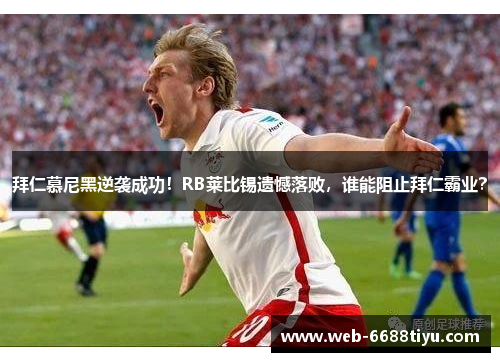 拜仁慕尼黑逆袭成功！RB莱比锡遗憾落败，谁能阻止拜仁霸业？