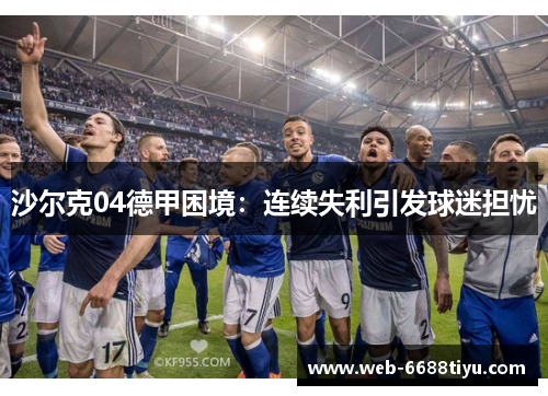 沙尔克04德甲困境：连续失利引发球迷担忧