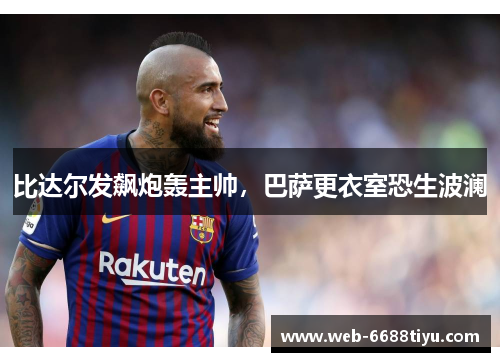 比达尔发飙炮轰主帅，巴萨更衣室恐生波澜