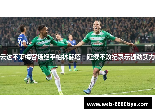 云达不莱梅客场绝平柏林赫塔，延续不败纪录示强劲实力
