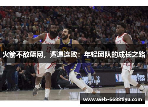 火箭不敌篮网，遭遇连败：年轻团队的成长之路