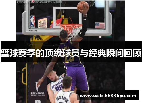 篮球赛季的顶级球员与经典瞬间回顾