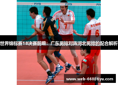 世界锦标赛18决赛前瞻：广东男排对阵河北男排的配合解析