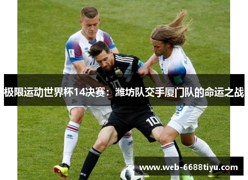 极限运动世界杯14决赛：潍坊队交手厦门队的命运之战