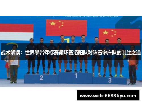 战术解读:世界攀岩锦标赛循环赛洛阳队对阵石家庄队的制胜之道