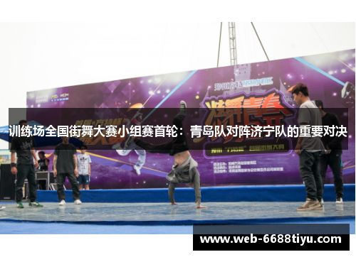 训练场全国街舞大赛小组赛首轮:青岛队对阵济宁队的重要对决