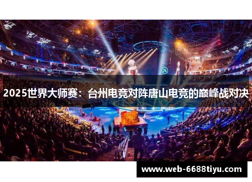 2025世界大师赛：台州电竞对阵唐山电竞的巅峰战对决