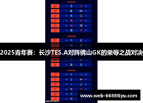 2025青年赛:长沙TES.A对阵佛山GK的荣辱之战对决