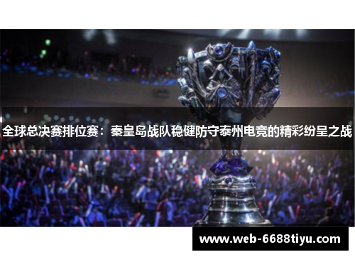 全球总决赛排位赛：秦皇岛战队稳健防守泰州电竞的精彩纷呈之战