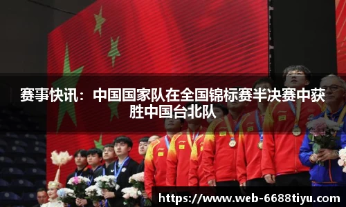 赛事快讯：中国国家队在全国锦标赛半决赛中获胜中国台北队
