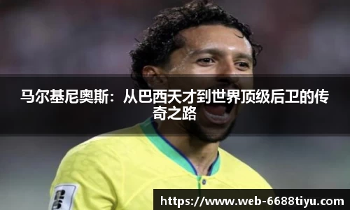 马尔基尼奥斯：从巴西天才到世界顶级后卫的传奇之路